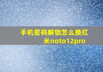 手机密码解锁怎么换红米noto12pro