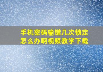 手机密码输错几次锁定怎么办啊视频教学下载