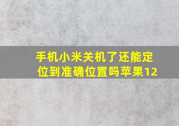 手机小米关机了还能定位到准确位置吗苹果12