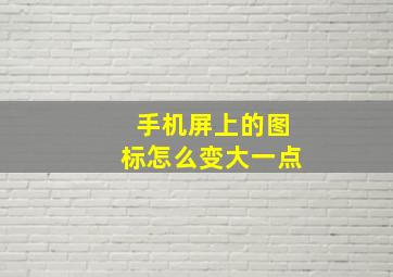 手机屏上的图标怎么变大一点