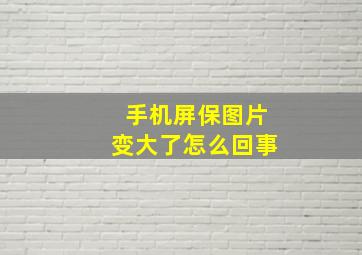 手机屏保图片变大了怎么回事