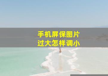 手机屏保图片过大怎样调小