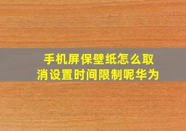 手机屏保壁纸怎么取消设置时间限制呢华为