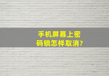 手机屏幕上密码锁怎样取消?