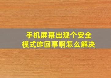 手机屏幕出现个安全模式咋回事啊怎么解决