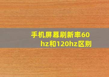 手机屏幕刷新率60hz和120hz区别