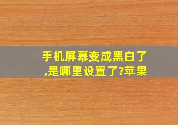 手机屏幕变成黑白了,是哪里设置了?苹果