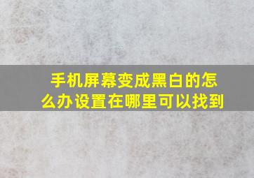 手机屏幕变成黑白的怎么办设置在哪里可以找到