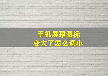 手机屏幕图标变大了怎么调小