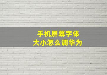 手机屏幕字体大小怎么调华为