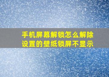 手机屏幕解锁怎么解除设置的壁纸锁屏不显示