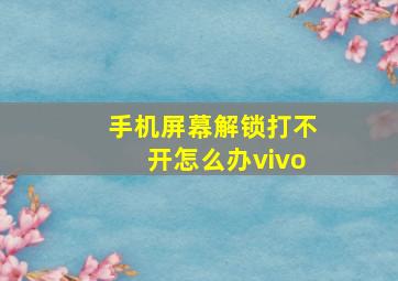 手机屏幕解锁打不开怎么办vivo