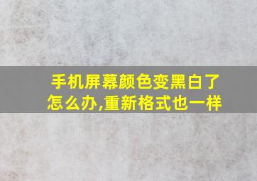 手机屏幕颜色变黑白了怎么办,重新格式也一样