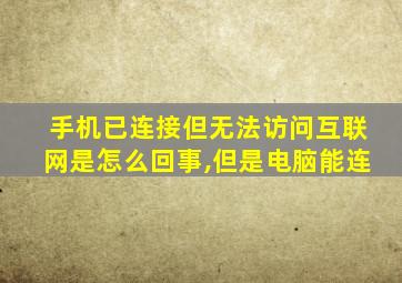 手机已连接但无法访问互联网是怎么回事,但是电脑能连