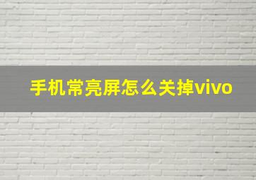 手机常亮屏怎么关掉vivo