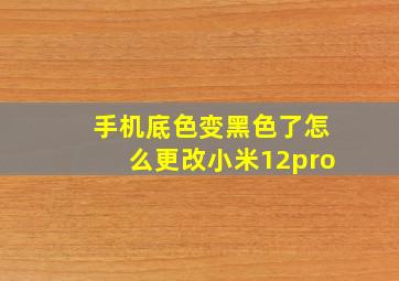 手机底色变黑色了怎么更改小米12pro