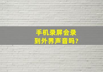 手机录屏会录到外界声音吗?