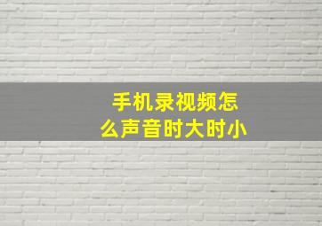 手机录视频怎么声音时大时小