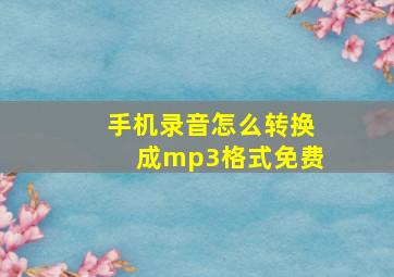 手机录音怎么转换成mp3格式免费