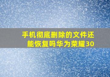 手机彻底删除的文件还能恢复吗华为荣耀30