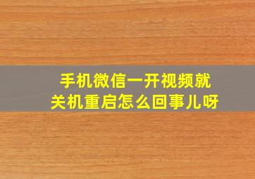 手机微信一开视频就关机重启怎么回事儿呀