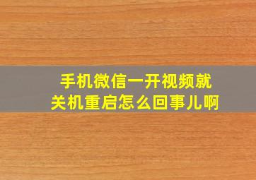 手机微信一开视频就关机重启怎么回事儿啊