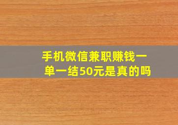 手机微信兼职赚钱一单一结50元是真的吗