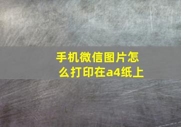 手机微信图片怎么打印在a4纸上