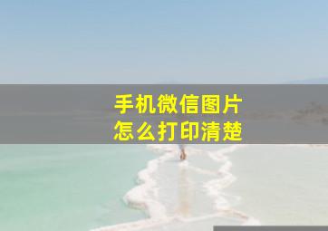 手机微信图片怎么打印清楚