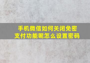 手机微信如何关闭免密支付功能呢怎么设置密码