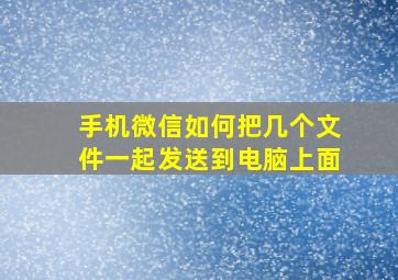 手机微信如何把几个文件一起发送到电脑上面