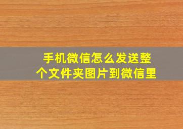 手机微信怎么发送整个文件夹图片到微信里