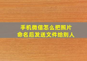 手机微信怎么把照片命名后发送文件给别人