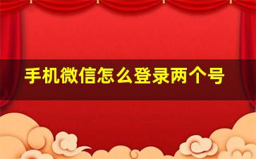 手机微信怎么登录两个号