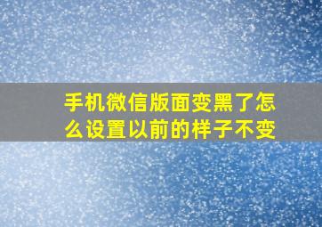 手机微信版面变黑了怎么设置以前的样子不变