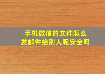 手机微信的文件怎么发邮件给别人呢安全吗