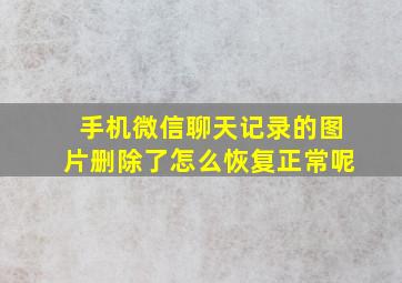 手机微信聊天记录的图片删除了怎么恢复正常呢