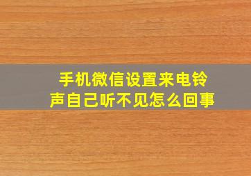 手机微信设置来电铃声自己听不见怎么回事