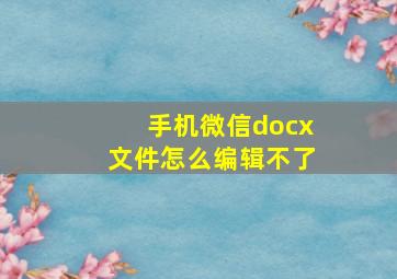 手机微信docx文件怎么编辑不了