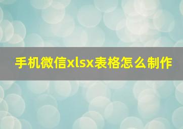 手机微信xlsx表格怎么制作