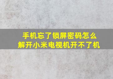 手机忘了锁屏密码怎么解开小米电视机开不了机