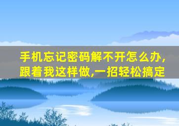 手机忘记密码解不开怎么办,跟着我这样做,一招轻松搞定