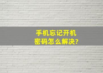 手机忘记开机密码怎么解决?