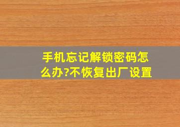 手机忘记解锁密码怎么办?不恢复出厂设置