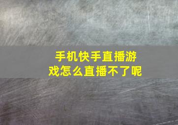 手机快手直播游戏怎么直播不了呢