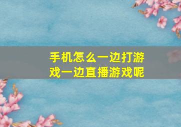 手机怎么一边打游戏一边直播游戏呢