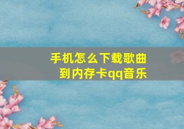 手机怎么下载歌曲到内存卡qq音乐