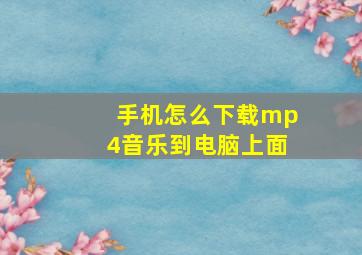 手机怎么下载mp4音乐到电脑上面