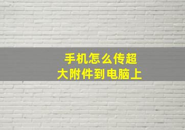 手机怎么传超大附件到电脑上