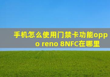 手机怎么使用门禁卡功能oppo reno 8NFC在哪里